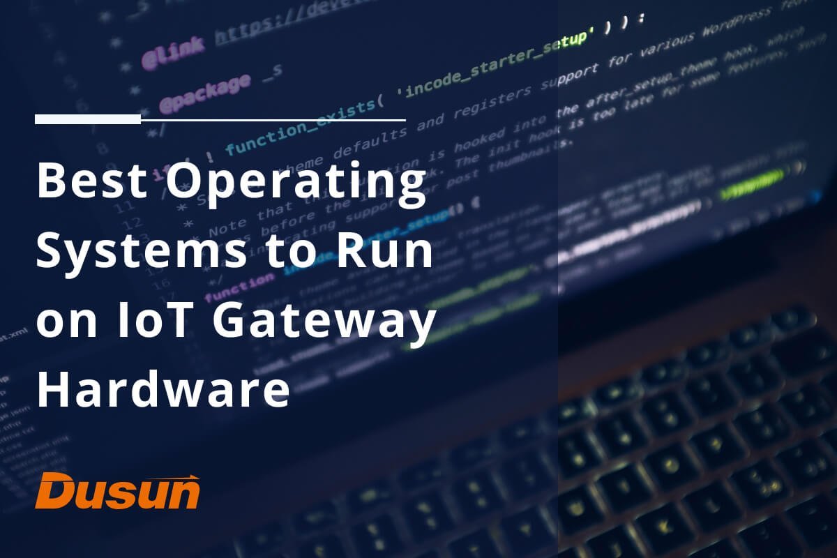 Лучшие операционные системы для работы на оборудовании шлюза IoT — Dusun IoT